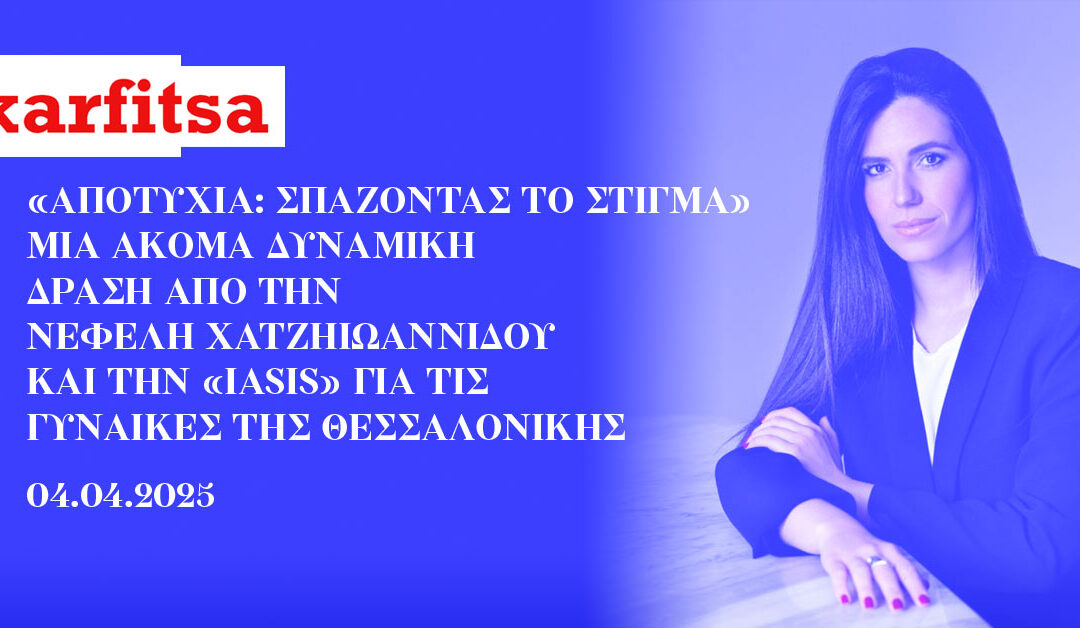 «Αποτυχία: Σπάζοντας το στίγμα» Μία ακόμα δυναμική δράση από την Νεφέλη Χατζηιωαννίδου και την «IASIS» για τις γυναίκες της Θεσσαλονίκης