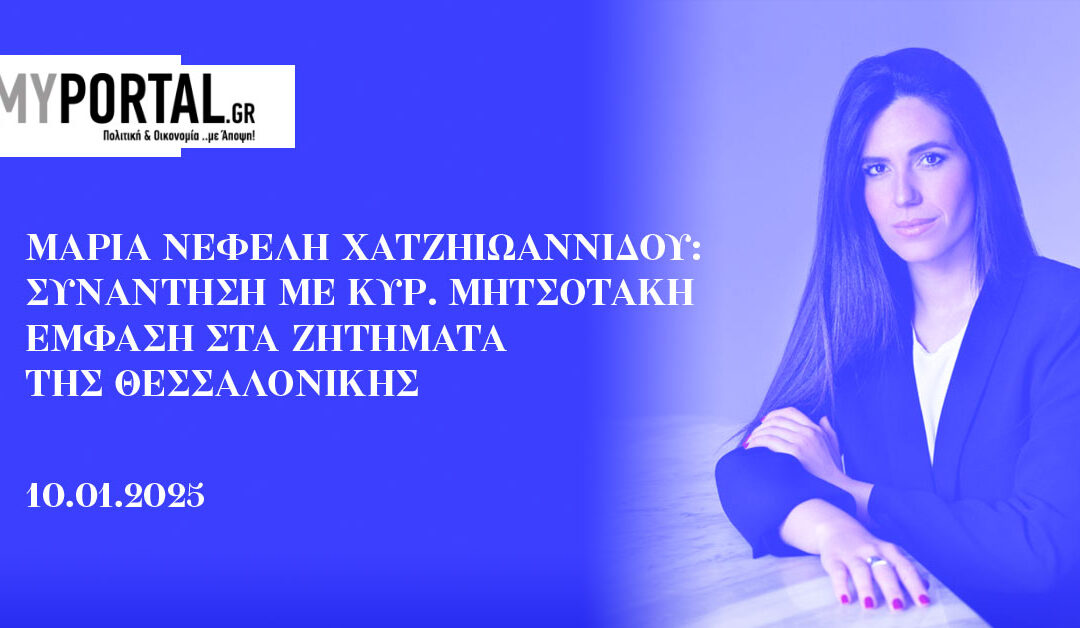 Μαρία Νεφέλη Χατζηιωαννίδου: Συνάντηση με Κυρ. Μητσοτάκη – Έμφαση στα ζητήματα της Θεσσαλονίκης