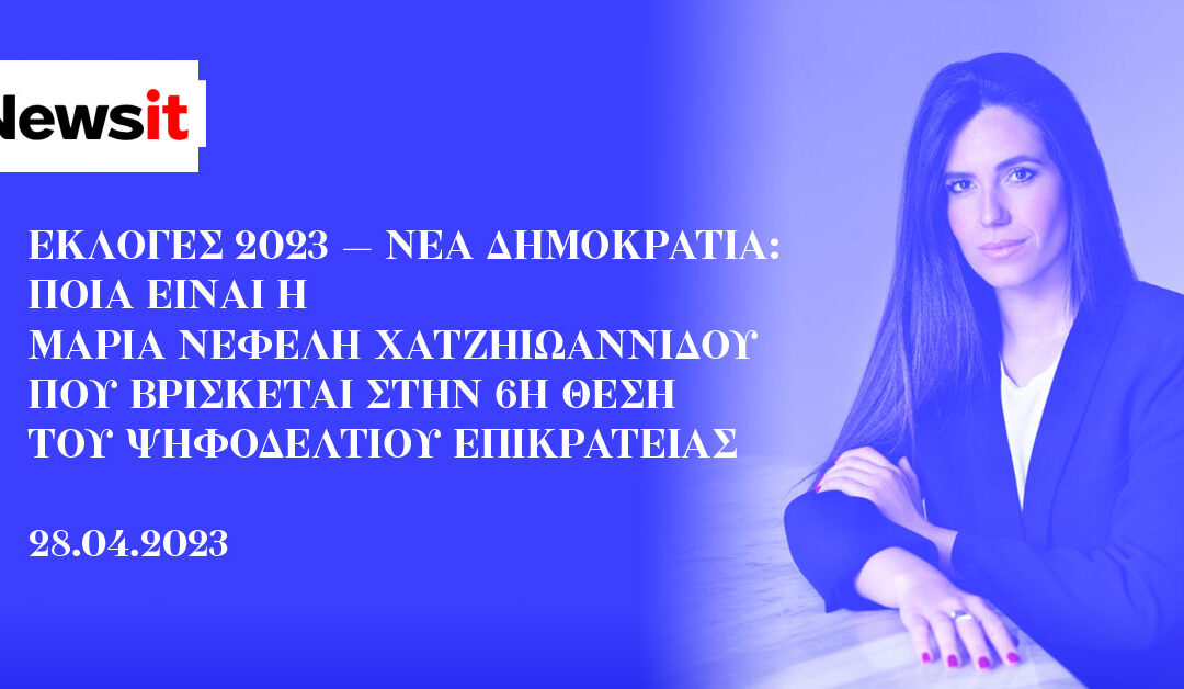 Εκλογές 2023 – Νέα Δημοκρατία: Ποια είναι η Μαρία Νεφέλη Χατζηιωαννίδου που βρίσκεται στην 6η θέση του ψηφοδελτίου Επικρατείας